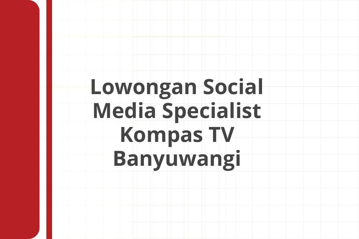 Lowongan Social Media Specialist Kompas TV Banyuwangi