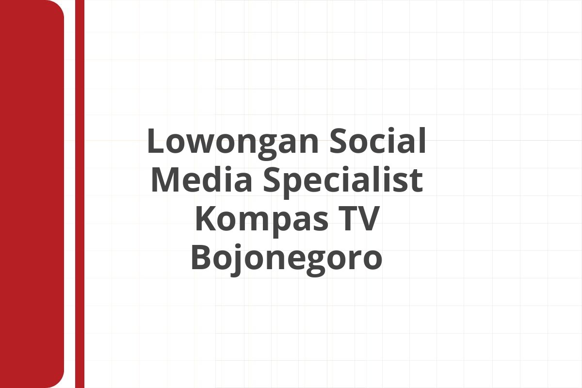 Lowongan Social Media Specialist Kompas TV Bojonegoro